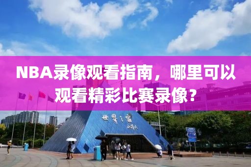 NBA录像观看指南，哪里可以观看精彩比赛录像？