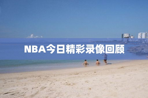 NBA今日精彩录像回顾