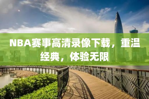 NBA赛事高清录像下载，重温经典，体验无限