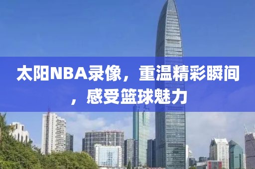 太阳NBA录像，重温精彩瞬间，感受篮球魅力