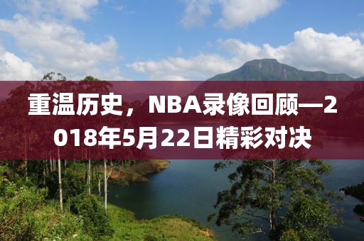 重温历史,NBA录像回顾—2018年5月22日精彩对决