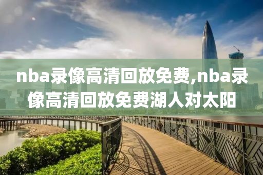 nba录像高清回放免费,nba录像高清回放免费湖人对太阳