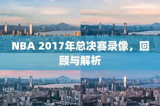 NBA 2017年总决赛录像，回顾与解析