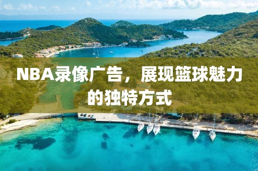 NBA录像广告，展现篮球魅力的独特方式