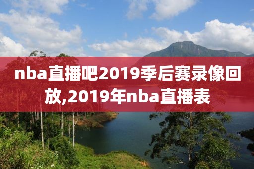 nba直播吧2019季后赛录像回放,2019年nba直播表