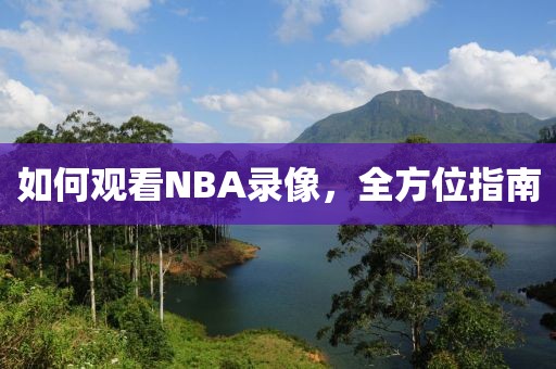 如何观看NBA录像，全方位指南
