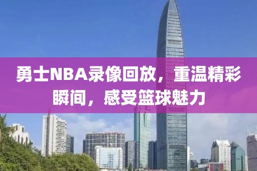 勇士NBA录像回放，重温精彩瞬间，感受篮球魅力