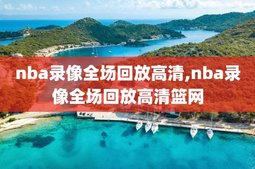 nba录像全场回放高清,nba录像全场回放高清篮网