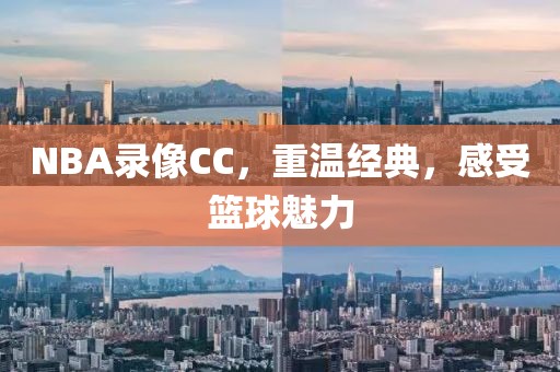 NBA录像CC，重温经典，感受篮球魅力
