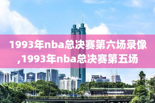 1993年nba总决赛第六场录像,1993年nba总决赛第五场