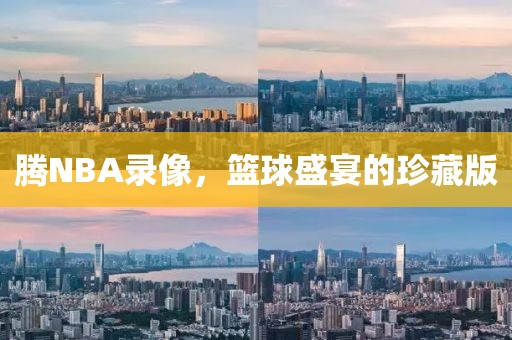 腾NBA录像,篮球盛宴的珍藏版
