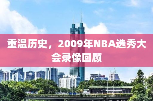 重温历史，2009年NBA选秀大会录像回顾