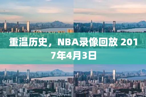 重温历史，NBA录像回放 2017年4月3日