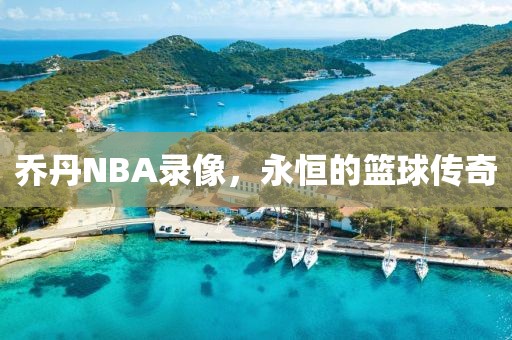 乔丹NBA录像，永恒的篮球传奇