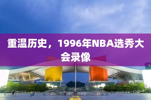 重温历史，1996年NBA选秀大会录像