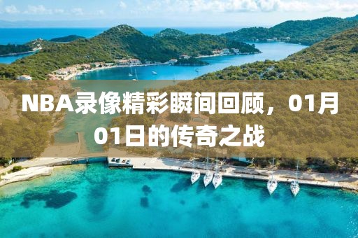 NBA录像精彩瞬间回顾,01月01日的传奇之战