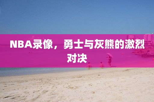 NBA录像，勇士与灰熊的激烈对决