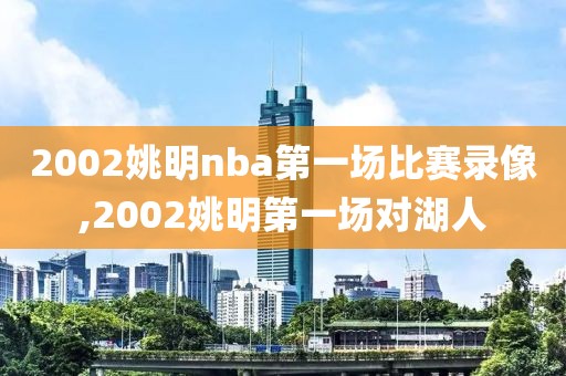2002姚明nba第一场比赛录像,2002姚明第一场对湖人