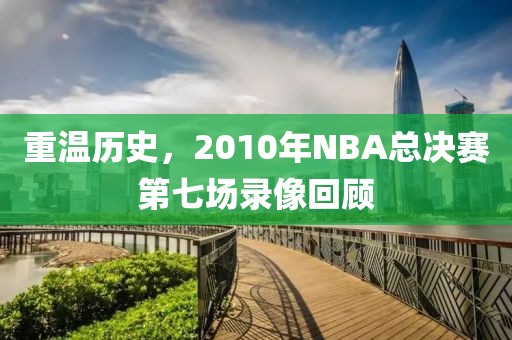 重温历史,2010年NBA总决赛第七场录像回顾