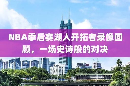 NBA季后赛湖人开拓者录像回顾，一场史诗般的对决