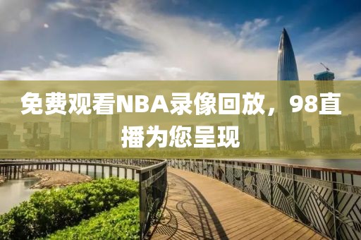 免费观看NBA录像回放，98直播为您呈现