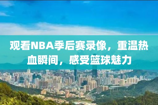 观看NBA季后赛录像，重温热血瞬间，感受篮球魅力