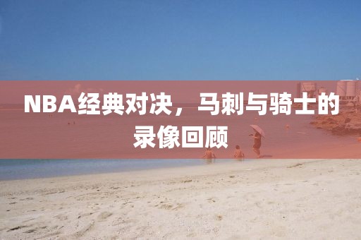 NBA经典对决，马刺与骑士的录像回顾