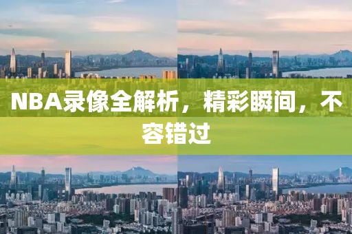 NBA录像全解析，精彩瞬间，不容错过