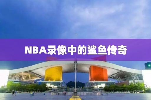 NBA录像中的鲨鱼传奇