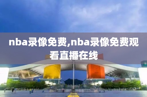 nba录像免费,nba录像免费观看直播在线