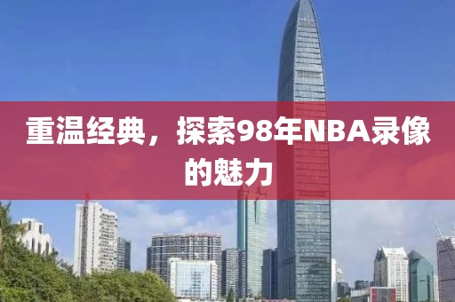 重温经典,探索98年NBA录像的魅力