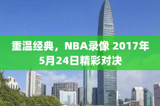 重温经典,NBA录像 2017年5月24日精彩对决