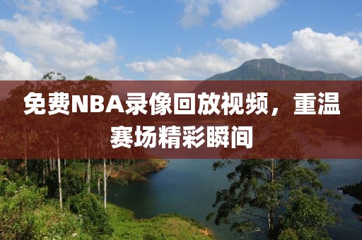 免费NBA录像回放视频,重温赛场精彩瞬间