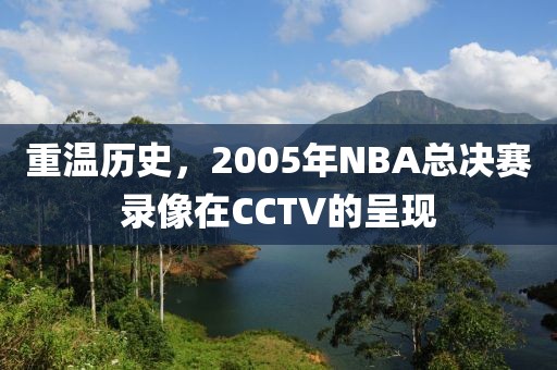 重温历史，2005年NBA总决赛录像在CCTV的呈现