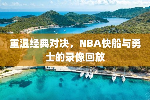 重温经典对决，NBA快船与勇士的录像回放