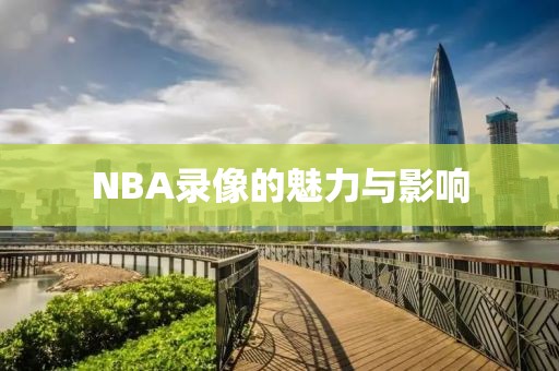 NBA录像的魅力与影响