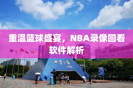 重温篮球盛宴，NBA录像回看软件解析