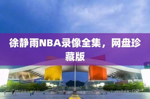 徐静雨NBA录像全集，网盘珍藏版