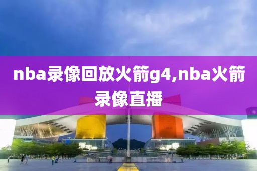 nba录像回放火箭g4,nba火箭录像直播