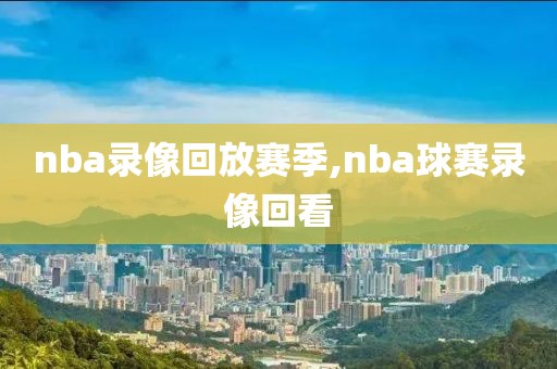nba录像回放赛季,nba球赛录像回看