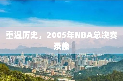 重温历史,2005年NBA总决赛录像