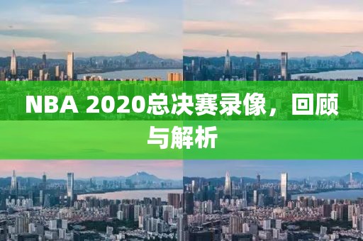 NBA 2020总决赛录像，回顾与解析