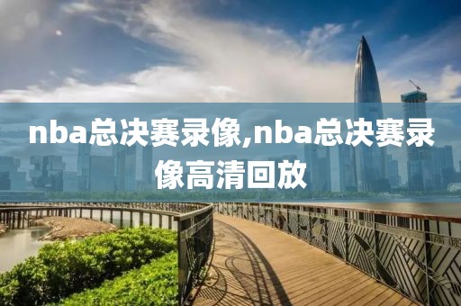 nba总决赛录像,nba总决赛录像高清回放
