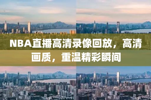 NBA直播高清录像回放，高清画质，重温精彩瞬间