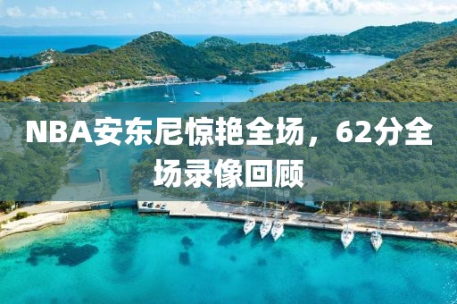 NBA安东尼惊艳全场，62分全场录像回顾