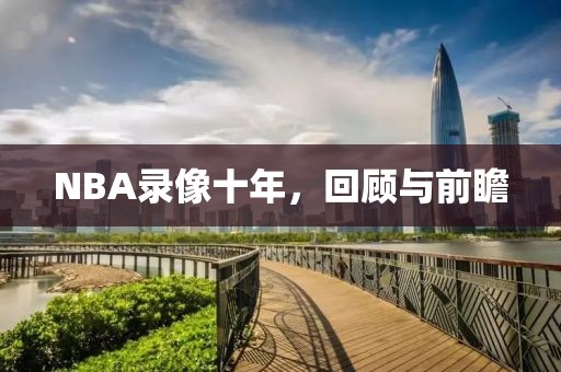 NBA录像十年，回顾与前瞻