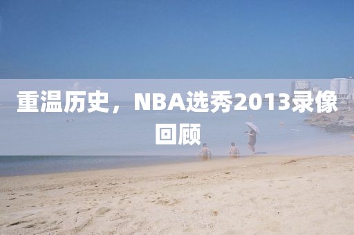 重温历史，NBA选秀2013录像回顾