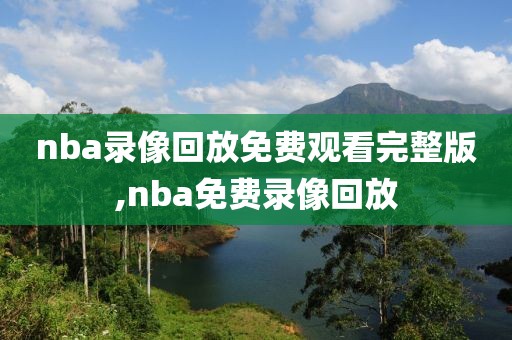 nba录像回放免费观看完整版,nba免费录像回放