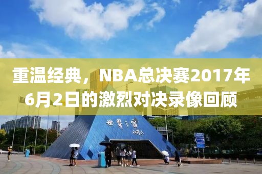 重温经典，NBA总决赛2017年6月2日的激烈对决录像回顾