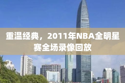重温经典，2011年NBA全明星赛全场录像回放